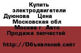 Купить электродвигатели Дуюнова. › Цена ­ 24 700 - Московская обл., Москва г. Авто » Продажа запчастей   